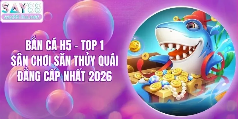 Bắn Cá H5 - Top 1 Sân Chơi Săn Thủy Quái Đẳng Cấp Nhất 2026