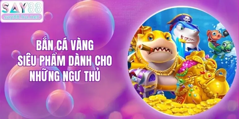 Bắn Cá Vàng - Siêu Phẩm Dành Cho Những Ngư Thủ