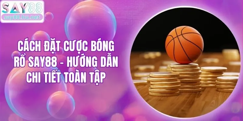 Cách Đặt Cược Bóng Rổ Say88 - Hướng Dẫn Chi Tiết Toàn Tập