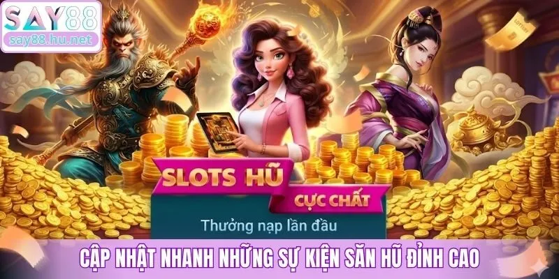 Cập nhật nhanh những sự kiện săn hũ đỉnh cao