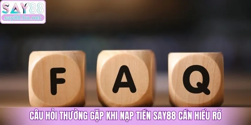Câu hỏi thường gặp khi nạp tiền Say88 cần hiểu rõ