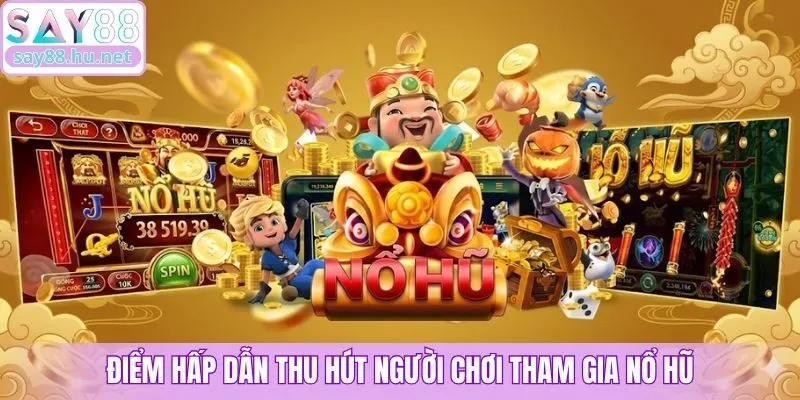 Điểm hấp dẫn thu hút người chơi tham gia nổ hũ
