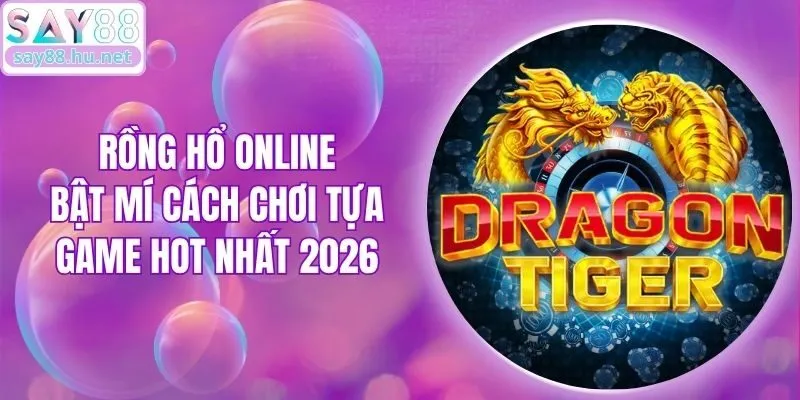 Rồng Hổ Online - Bật Mí Cách Chơi Tựa Game HOT Nhất 2026