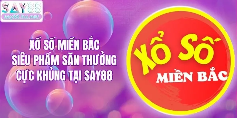 Xổ Số Miền Bắc - Siêu Phẩm Săn Thưởng Cực Khủng Tại Say88
